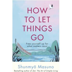 Ebury Publishing How To Let Things Go : Free Yourself Up For What Matters Most Ebury Publishing How To Let Things Go : Free Yourself Up For What Matters Most