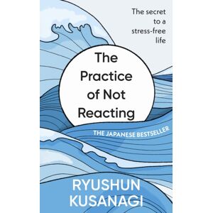 Ebury Publishing The Practice Of Not Reacting : The Secret To A Stress-Free Life Ebury Publishing The Practice Of Not Reacting : The Secret To A Stress-Free Life