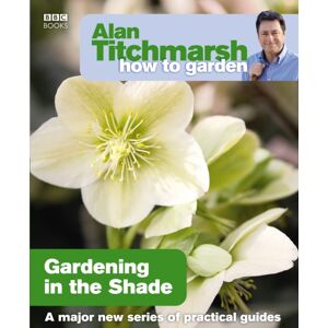 Ebury Publishing Alan Titchmarsh How To Garden: Gardening In The Shade Ebury Publishing Alan Titchmarsh How To Garden: Gardening In The Shade