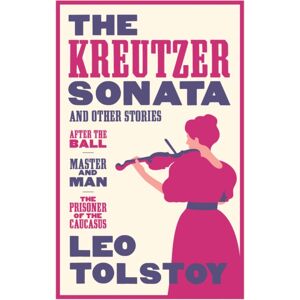 Alma Books Ltd The Kreutzer Sonata And Other Stories: Translation : ly Translated And Annotated - Also Included After The Ball, Master And Man, The Prisoner Of The Caucasus Alma Books Ltd The Kreutzer Sonata And Other Stories: Translation : ly Translated And Annotated - Also Included After The Ball, Master And Man, The Prisoner Of The Caucasus