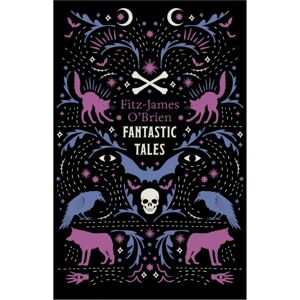 Alma Books Ltd The Fantastic Tales Of Fitz-James O'Brien : Fully Annotated Edition Alma Books Ltd The Fantastic Tales Of Fitz-James O'Brien : Fully Annotated Edition