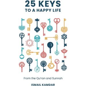 Kube Publishing Ltd 25 Keys To A Happy Life : From The Qur'An And Sunnah Kube Publishing Ltd 25 Keys To A Happy Life : From The Qur'An And Sunnah