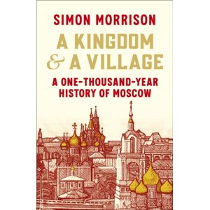 Vintage Publishing A Kingdom And A Village : A One-Thousand-Year History Of Moscow Vintage Publishing A Kingdom And A Village : A One-Thousand-Year History Of Moscow