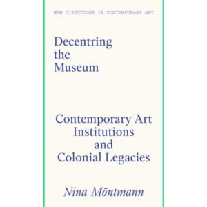 Lund Humphries Publishers Ltd Decentring The Museum : Contemporary Art Institutions And Colonial Legacies Lund Humphries Publishers Ltd Decentring The Museum : Contemporary Art Institutions And Colonial Legacies