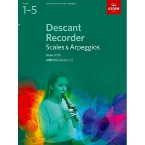 Associated Board of the Royal Schools of Music Descant Recorder Scales & Arpeggios, Abrsm Grades 1-5 : From 2018 Associated Board of the Royal Schools of Music Descant Recorder Scales & Arpeggios, Abrsm Grades 1-5 : From 2018