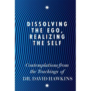 Hay House UK Ltd Dissolving The Ego, Realizing The Self : Contemplations From The Teachings Of Dr David R. Hawkins Md, Phd Hay House UK Ltd Dissolving The Ego, Realizing The Self : Contemplations From The Teachings Of Dr David R. Hawkins Md, Phd