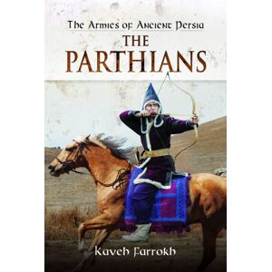 Pen & Sword Books Ltd The Armies Of Ancient Persia: The Parthians Pen & Sword Books Ltd The Armies Of Ancient Persia: The Parthians