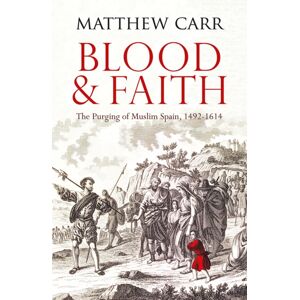 C Hurst & Co Publishers Ltd Blood And Faith : The Purging Of Muslim Spain, 1492-1614 C Hurst & Co Publishers Ltd Blood And Faith : The Purging Of Muslim Spain, 1492-1614