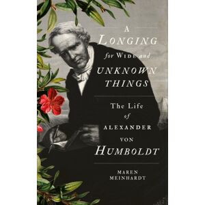 C Hurst & Co Publishers Ltd A Longing For Wide And Unknown Things : The Life Of Alexander Von Humboldt C Hurst & Co Publishers Ltd A Longing For Wide And Unknown Things : The Life Of Alexander Von Humboldt