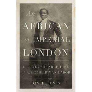 C Hurst & Co Publishers Ltd An African In Imperial London : The Indomitable Life Of A. B. C. Merriman-Labor C Hurst & Co Publishers Ltd An African In Imperial London : The Indomitable Life Of A. B. C. Merriman-Labor