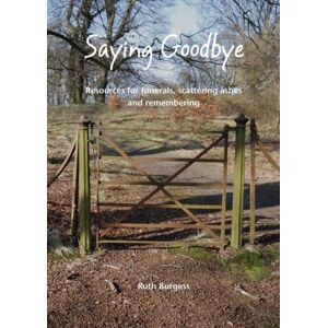 Wild Goose Publications Saying Goodbye : Resources For Funerals, Scattering Ashes And Remembering Wild Goose Publications Saying Goodbye : Resources For Funerals, Scattering Ashes And Remembering