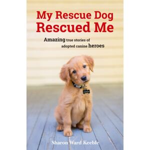 Octopus Publishing Group My Rescue Dog Rescued Me : Amazing True Stories Of Adopted Canine Heroes Octopus Publishing Group My Rescue Dog Rescued Me : Amazing True Stories Of Adopted Canine Heroes