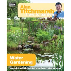 Ebury Publishing Alan Titchmarsh How To Garden: Water Gardening Ebury Publishing Alan Titchmarsh How To Garden: Water Gardening