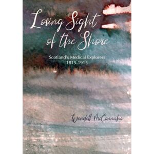 Porto Press Ltd Losing Sight Of The Shore : Scotland'S Medical Explorers 1815–1915 Porto Press Ltd Losing Sight Of The Shore : Scotland'S Medical Explorers 1815–1915