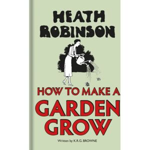 Bodleian Library Heath Robinson: How To Make A Garden Grow Bodleian Library Heath Robinson: How To Make A Garden Grow