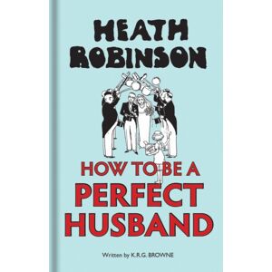 Bodleian Library Heath Robinson: How To Be A Perfect Husband Bodleian Library Heath Robinson: How To Be A Perfect Husband