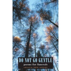 Bloodaxe Books Ltd Do Not Go Gentle : Poems For Funerals Bloodaxe Books Ltd Do Not Go Gentle : Poems For Funerals