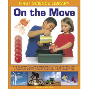 Anness Publishing First Science Library: On The Move : 15 Easy-To-Follow Experiments For Learning Fun. Find Out About Things That Go - Including You! Anness Publishing First Science Library: On The Move : 15 Easy-To-Follow Experiments For Learning Fun. Find Out About Things That Go - Including You!