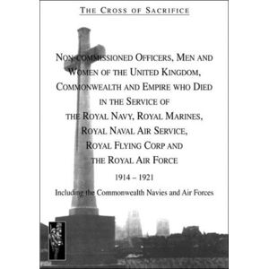 Naval & Military Press Ltd The Cross Of Sacrifice : Non-Commissioned Officers And Men Of The Royal Navy, Royal Flying Corps And Royal Air Force, 1914-1919 V. 4 Naval & Military Press Ltd The Cross Of Sacrifice : Non-Commissioned Officers And Men Of The Royal Navy, Royal Flying Corps And Royal Air Force, 1914-1919 V. 4