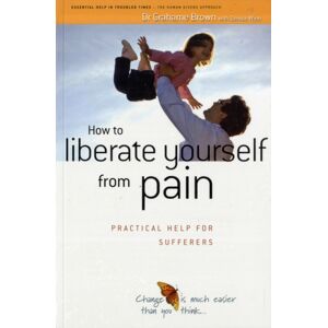 Human Givens Publishing Ltd How To Liberate Yourself From Pain : Practical Help For Sufferers Human Givens Publishing Ltd How To Liberate Yourself From Pain : Practical Help For Sufferers