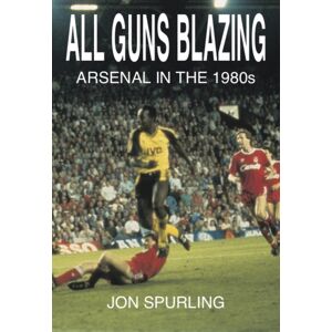 Aureus Publishing All Guns Blazing : Arsenal In The 1980s Aureus Publishing All Guns Blazing : Arsenal In The 1980s