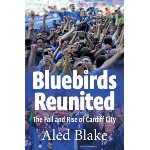 St David's Press Bluebirds Reunited : The Fall And Rise Of Cardiff City St David's Press Bluebirds Reunited : The Fall And Rise Of Cardiff City