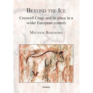 Archaeopress Beyond The Ice: Creswell Crags And Its Place In A Wider European Context Archaeopress Beyond The Ice: Creswell Crags And Its Place In A Wider European Context