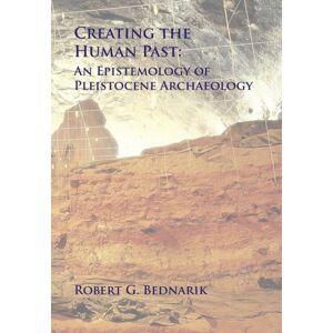 Archaeopress Creating The Human Past : An Epistemology Of Pleistocene Archaeology Archaeopress Creating The Human Past : An Epistemology Of Pleistocene Archaeology