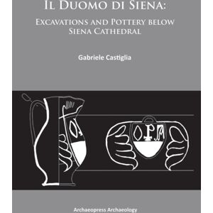 Archaeopress Il Duomo Di Siena : Excavations And Pottery Below The Siena Cathedral Archaeopress Il Duomo Di Siena : Excavations And Pottery Below The Siena Cathedral