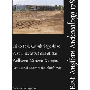 Oxford Archaeology East Eaa 178: Hinxton, Cambridgeshire: Part I : Excavations At The Wellcome Genome Campus: Late Glacial Lithics To The Icknield Way Oxford Archaeology East Eaa 178: Hinxton, Cambridgeshire: Part I : Excavations At The Wellcome Genome Campus: Late Glacial Lithics To The Icknield Way