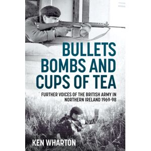 Helion & Company Bullets, Bombs And Cups Of Tea : Further Voices Of The British Army In Northern Ireland 1969-98 Helion & Company Bullets, Bombs And Cups Of Tea : Further Voices Of The British Army In Northern Ireland 1969-98