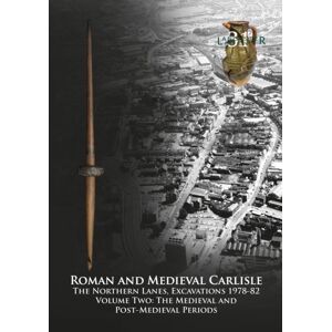 Oxford Archaeology North Roman And Medieval Carlisle : The Northern Lanes Volume Two: The Medieval And Post-Medieval Periods Oxford Archaeology North Roman And Medieval Carlisle : The Northern Lanes Volume Two: The Medieval And Post-Medieval Periods