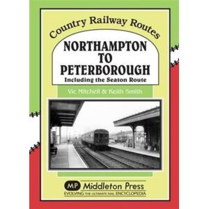 Middleton Press Northampton To Peterborough : Including The Seaton Route Middleton Press Northampton To Peterborough : Including The Seaton Route