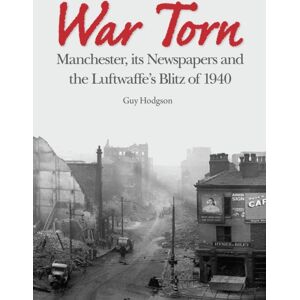 University of Chester Press War Torn : Manchester, Its spapers And The Luftwaffe'S Christmas Blitz Of 1940 University of Chester Press War Torn : Manchester, Its spapers And The Luftwaffe'S Christmas Blitz Of 1940