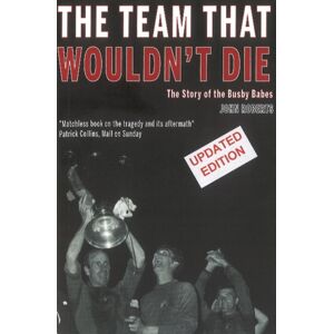 Empire Publications Ltd The Team That Wouldn'T Die : The Story Of The Busby Babes Empire Publications Ltd The Team That Wouldn'T Die : The Story Of The Busby Babes
