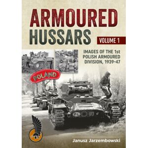 Helion & Company Armoured Hussars Volume 1 : Images Of The 1st Polish Armoured Division, 1939-47 Helion & Company Armoured Hussars Volume 1 : Images Of The 1st Polish Armoured Division, 1939-47