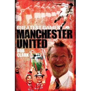 Pitch Publishing Ltd Manchester United Greatest Games : The Red Devils' Fifty Finest Matches Pitch Publishing Ltd Manchester United Greatest Games : The Red Devils' Fifty Finest Matches