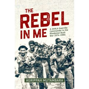 Helion & Company The Rebel In Me : A Zanla Guerrilla Commander In The Rhodesian Bush War, 1974–1980 Helion & Company The Rebel In Me : A Zanla Guerrilla Commander In The Rhodesian Bush War, 1974–1980
