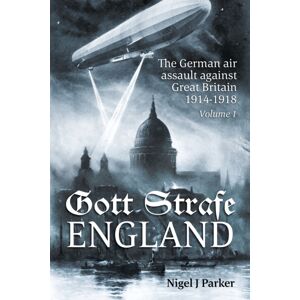 Helion & Company Gott Strafe England: The German Air Assault Against Great Britain 1914–1918 : Volume 1 Helion & Company Gott Strafe England: The German Air Assault Against Great Britain 1914–1918 : Volume 1