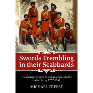 Helion & Company Swords Trembling In Their Scabbards : The Changing Status Of Indian Officers In The Indian Army 1757-1947 Helion & Company Swords Trembling In Their Scabbards : The Changing Status Of Indian Officers In The Indian Army 1757-1947