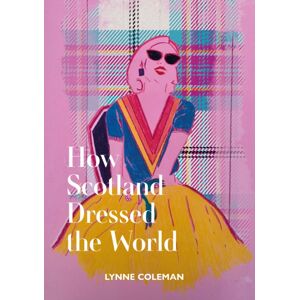 Luath Press Ltd How Scotland Dressed The World Luath Press Ltd How Scotland Dressed The World
