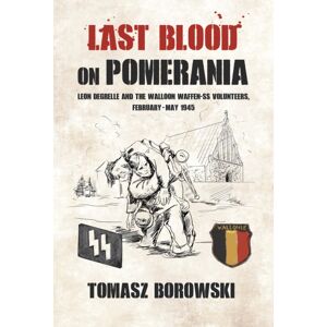 Helion & Company Last Blood On Pomerania : Leon Degrelle And The Walloon Waffen Ss Volunteers, February-May 1945 Helion & Company Last Blood On Pomerania : Leon Degrelle And The Walloon Waffen Ss Volunteers, February-May 1945