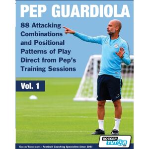 Soccertutor.com Ltd. Pep Guardiola - 88 Attacking Combinations And Positional Patterns Of Play Direct From Pep'S Training Sessions Soccertutor.com Ltd. Pep Guardiola - 88 Attacking Combinations And Positional Patterns Of Play Direct From Pep'S Training Sessions