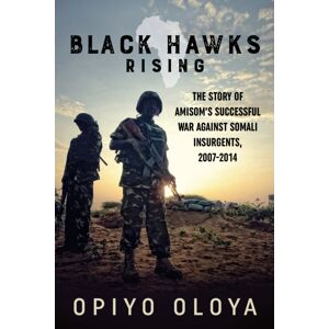 Helion & Company Black Hawks Rising : The Story Of Amisom’s Successful War Against Somali Insurgents, 2007-2014 Helion & Company Black Hawks Rising : The Story Of Amisom’s Successful War Against Somali Insurgents, 2007-2014