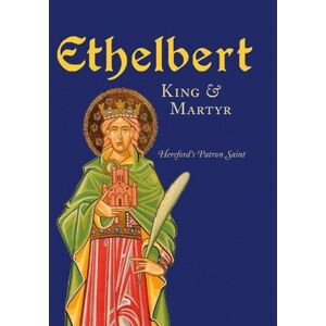 Fircone Books Ltd Ethelbert - King & Martyr : Hereford'S Patron Saint Fircone Books Ltd Ethelbert - King & Martyr : Hereford'S Patron Saint