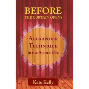 Triarchy Press Before The Curtain Opens : Alexander Technique In The Actor'S Life Triarchy Press Before The Curtain Opens : Alexander Technique In The Actor'S Life