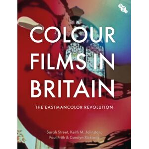 Bloomsbury Publishing PLC Colour Films In Britain : The Eastmancolor Revolution Bloomsbury Publishing PLC Colour Films In Britain : The Eastmancolor Revolution