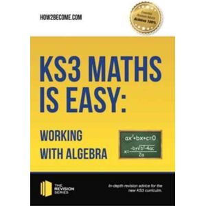 How2become Ltd Ks3 Maths Is Easy: Working With Algebra. Complete Guidance For The Ks3 Curriculum How2become Ltd Ks3 Maths Is Easy: Working With Algebra. Complete Guidance For The Ks3 Curriculum