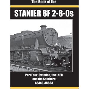 Irwell Press The Book Of The Stanier 8f 2-8-0s : Part Four: Swindon, The Lner And The Southern 48440-48633 Irwell Press The Book Of The Stanier 8f 2-8-0s : Part Four: Swindon, The Lner And The Southern 48440-48633