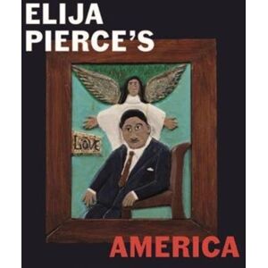 Paul Holberton Publishing Ltd Elijah Pierce'S America Paul Holberton Publishing Ltd Elijah Pierce'S America